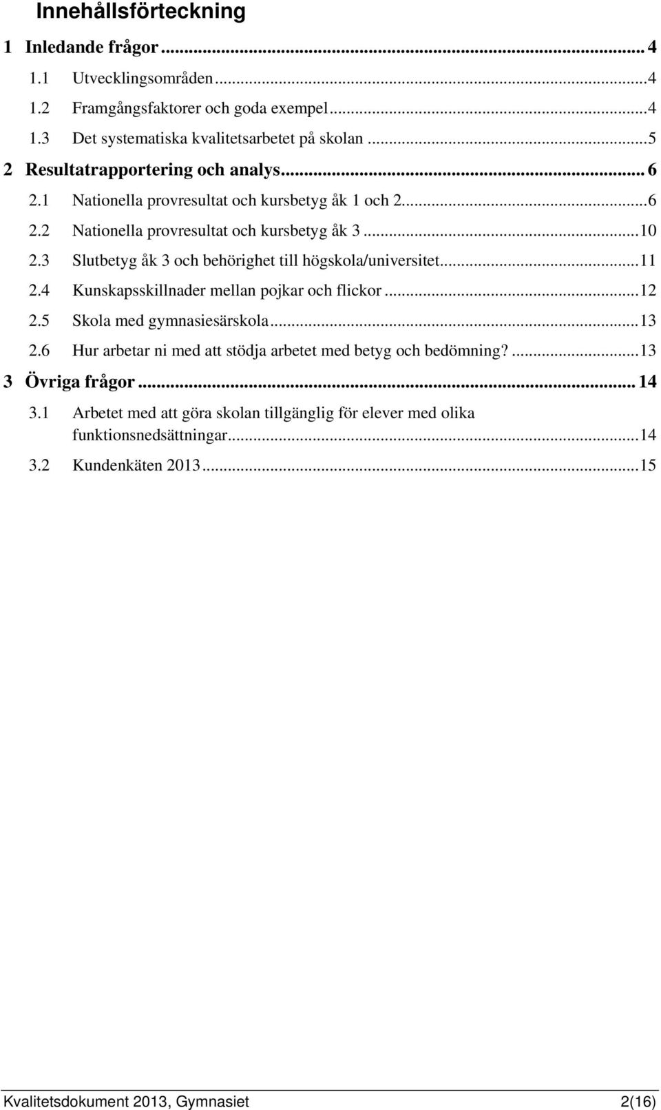 3 Slutbetyg åk 3 och behörighet till högskola/universitet...11 2.4 Kunskapsskillnader mellan pojkar och flickor...12 2.5 Skola med gymnasiesärskola...13 2.