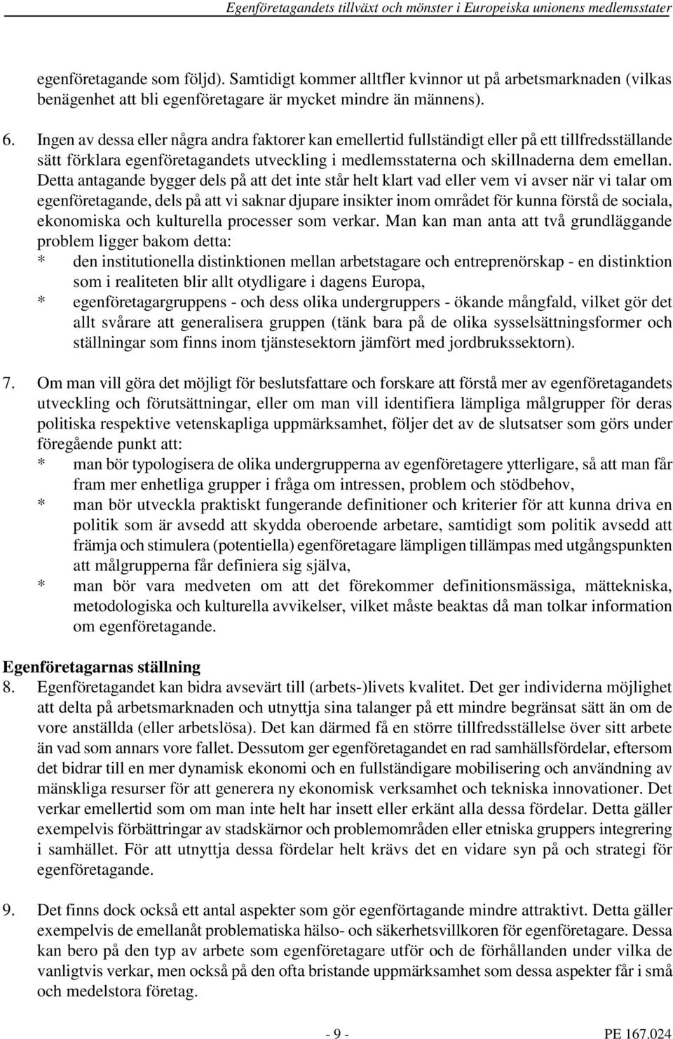 Detta antagande bygger dels på att det inte står helt klart vad eller vem vi avser när vi talar om egenföretagande, dels på att vi saknar djupare insikter inom området för kunna förstå de sociala,