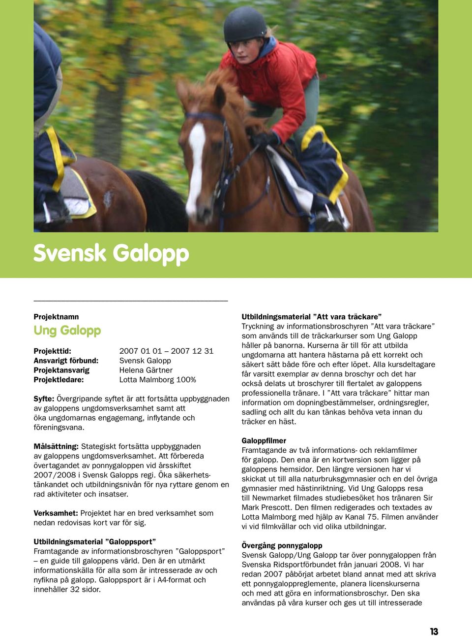 Att förbereda övertagandet av ponnygaloppen vid årsskiftet 2007/2008 i Svensk Galopps regi. Öka säkerhetstänkandet och utbildningsnivån för nya ryttare genom en rad aktiviteter och insatser.