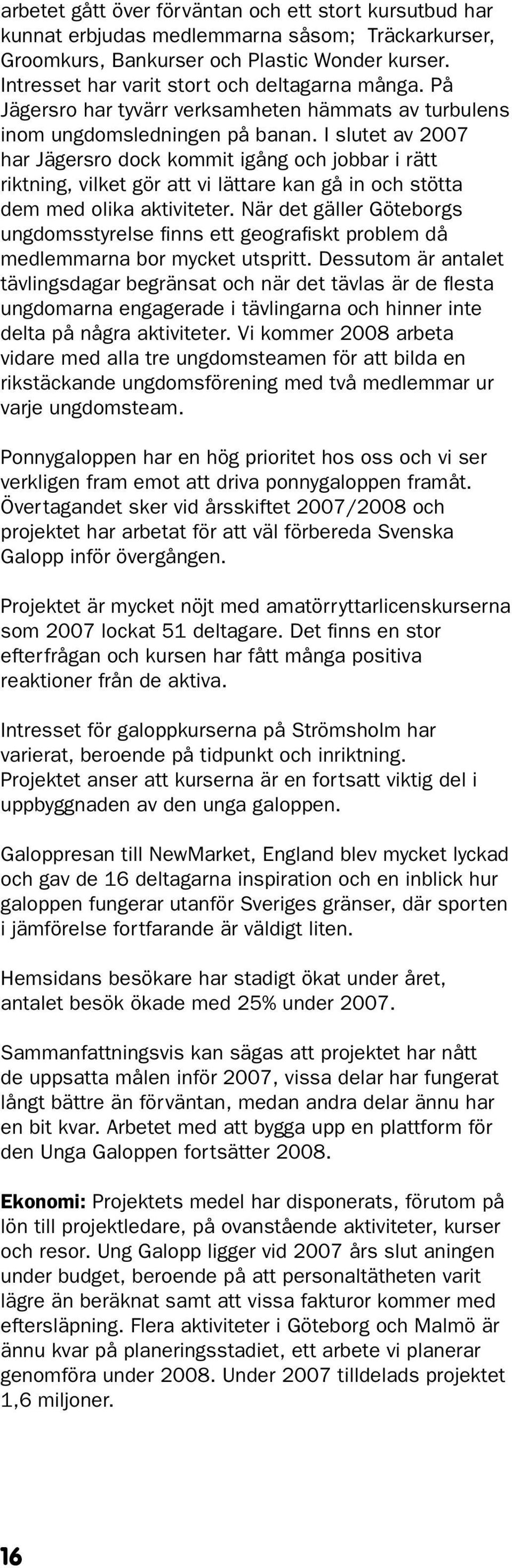 I slutet av 2007 har Jägersro dock kommit igång och jobbar i rätt riktning, vilket gör att vi lättare kan gå in och stötta dem med olika aktiviteter.