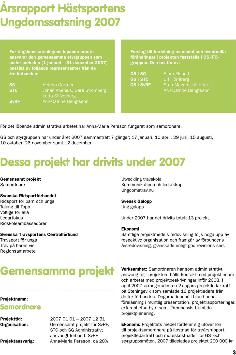 projekten fastställs i GS/FCgruppen. Den består av: GS i SG GS i STC GS i SvRF Björn Eklund Ulf Hörnberg Sten Mogard, därefter t.f. Ann-Catrine Bengtsson För det löpande administrativa arbetet har Anna-Maria Persson fungerat som samordnare.