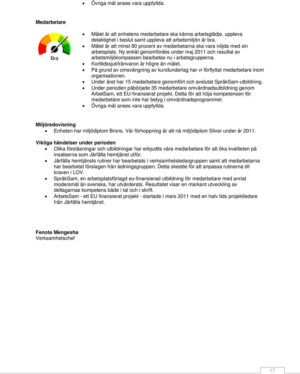 Korttidssjukfrånvaron är högre än målet. På grund av omsvängning av kundunderlag har vi förflyttat medarbetare inom organisationen.