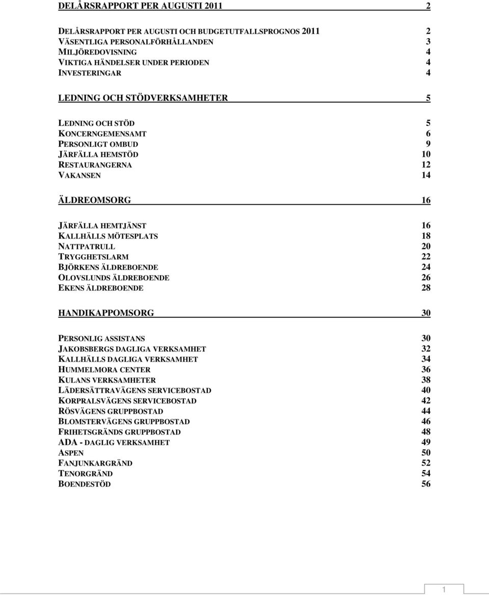 20 TRYGGHETSLARM 22 BJÖRKENS ÄLDREBOENDE 24 OLOVSLUNDS ÄLDREBOENDE 26 EKENS ÄLDREBOENDE 28 HANDIKAPPOMSORG 30 PERSONLIG ASSISTANS 30 JAKOBSBERGS DAGLIGA VERKSAMHET 32 KALLHÄLLS DAGLIGA VERKSAMHET 34