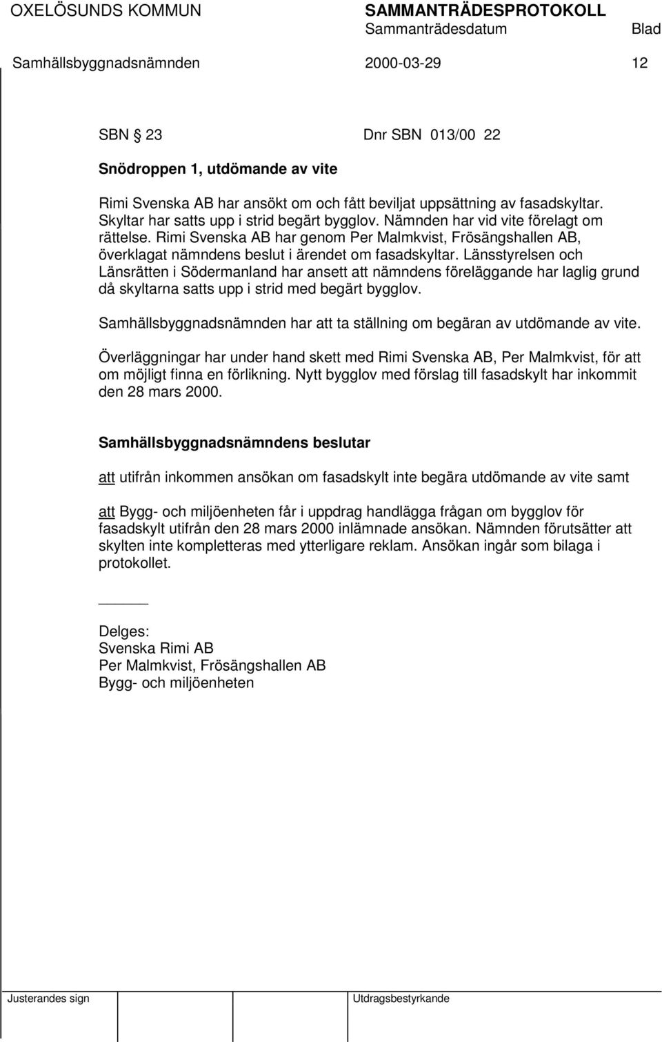 Rimi Svenska AB har genom Per Malmkvist, Frösängshallen AB, överklagat nämndens beslut i ärendet om fasadskyltar.
