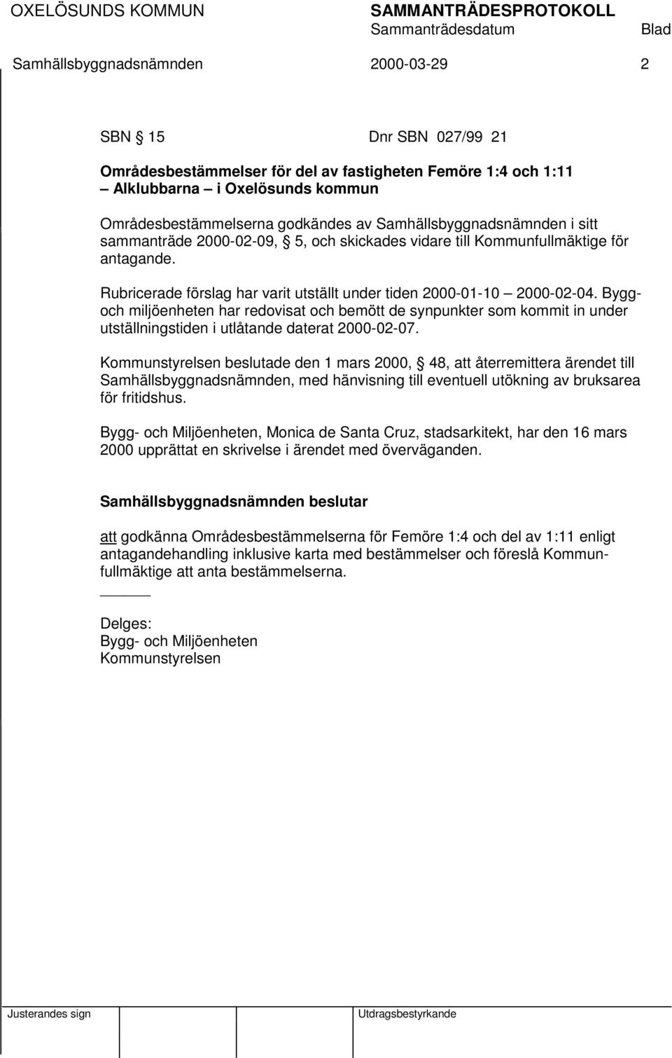 Byggoch miljöenheten har redovisat och bemött de synpunkter som kommit in under utställningstiden i utlåtande daterat 2000-02-07.