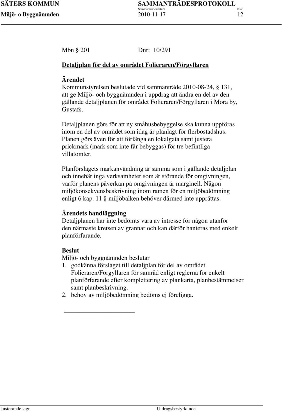 Detaljplanen görs för att ny småhusbebyggelse ska kunna uppföras inom en del av området som idag är planlagt för flerbostadshus.