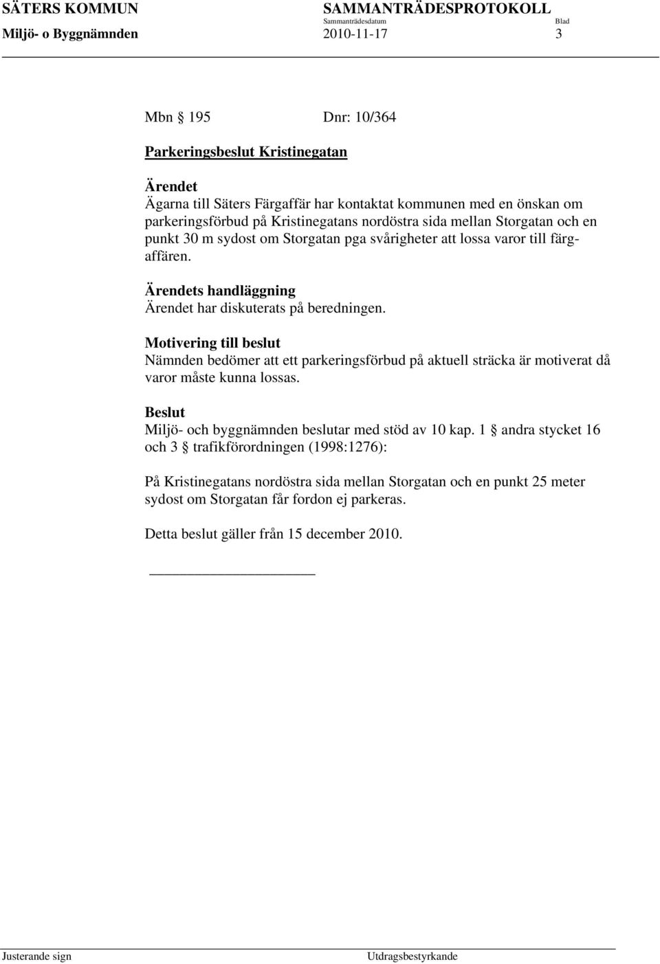 Ärendets handläggning Ärendet har diskuterats på beredningen. Motivering till beslut Nämnden bedömer att ett parkeringsförbud på aktuell sträcka är motiverat då varor måste kunna lossas.