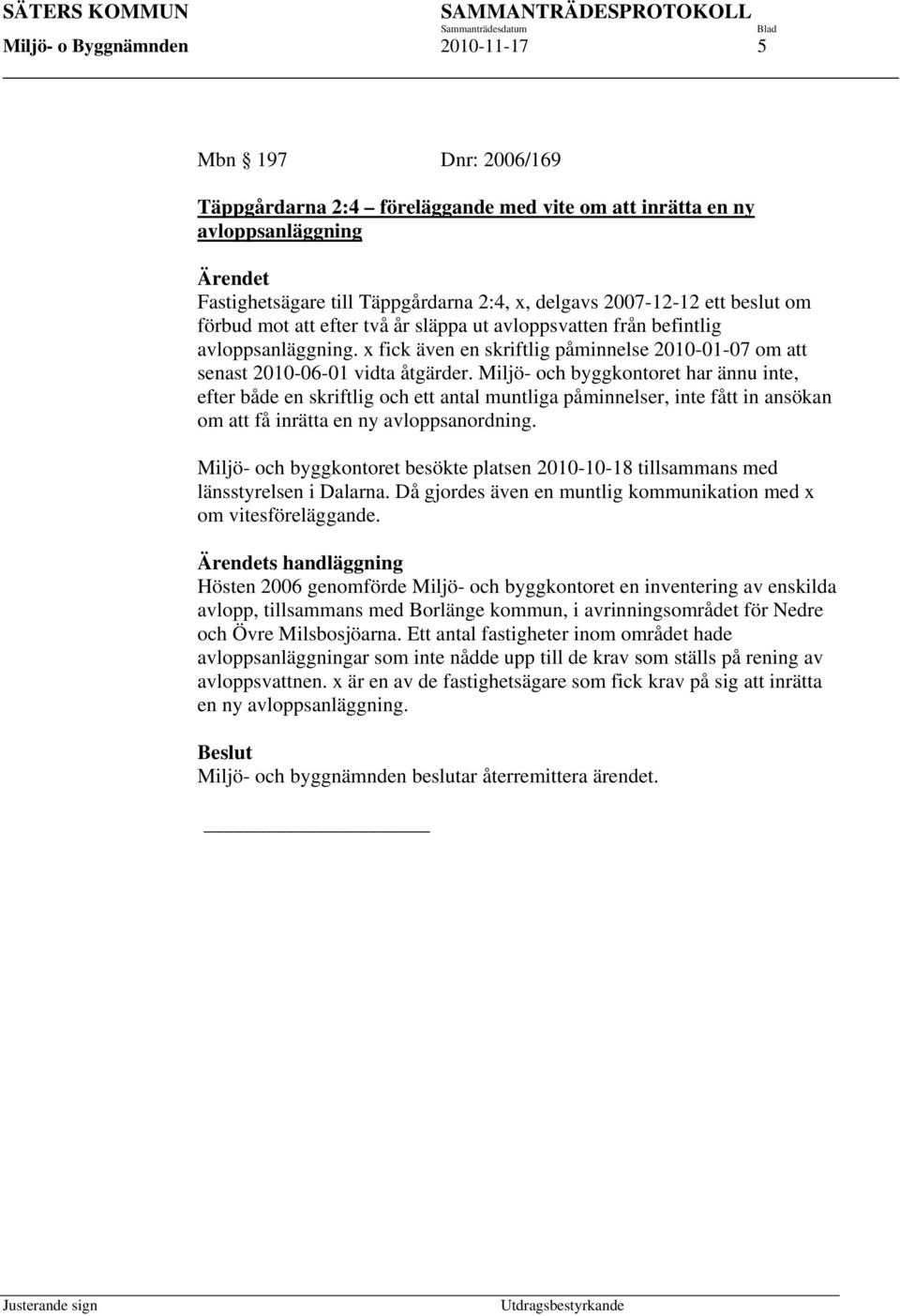 Miljö- och byggkontoret har ännu inte, efter både en skriftlig och ett antal muntliga påminnelser, inte fått in ansökan om att få inrätta en ny avloppsanordning.