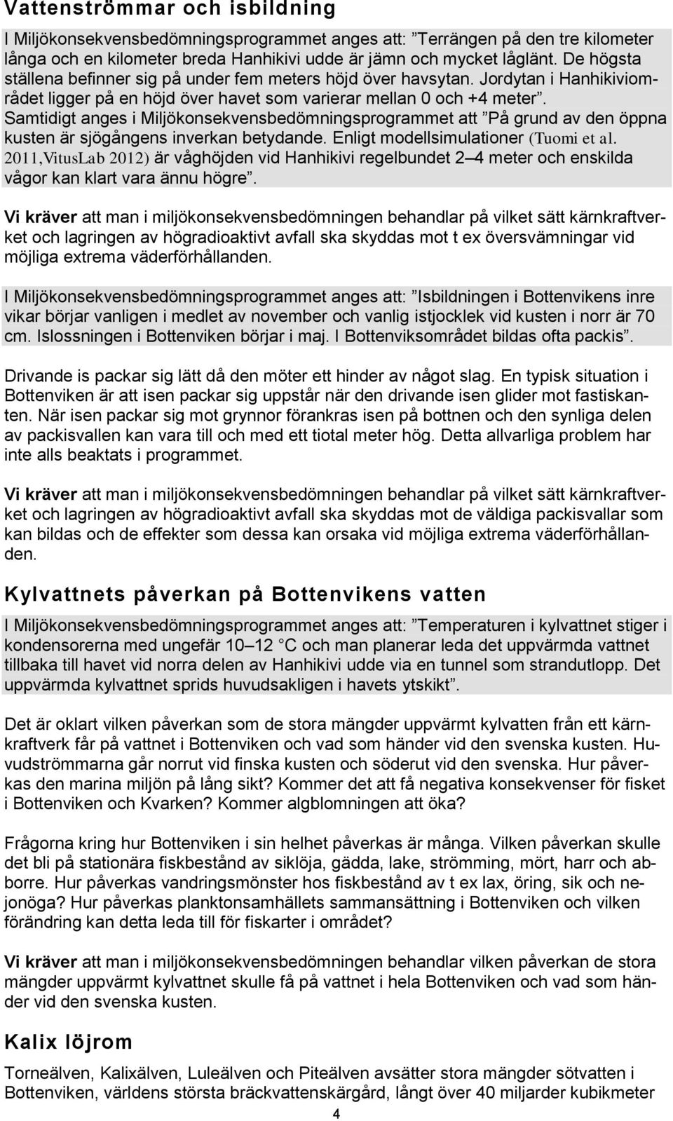 Samtidigt anges i Miljökonsekvensbedömningsprogrammet att På grund av den öppna kusten är sjögångens inverkan betydande. Enligt modellsimulationer (Tuomi et al.