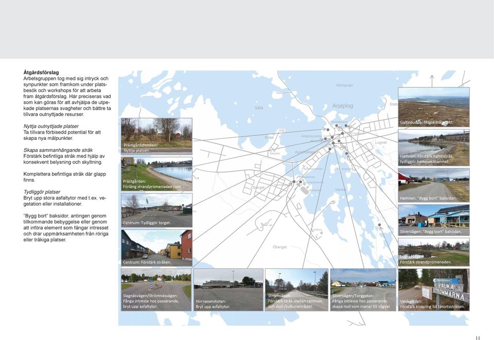 Nyttja outnyttjade platser Ta tillvara förbisedd potential för att skapa nya målpunkter. Skapa sammanhängande stråk Förstärk befi ntliga stråk med hjälp av konsekvent belysning och skyltning.