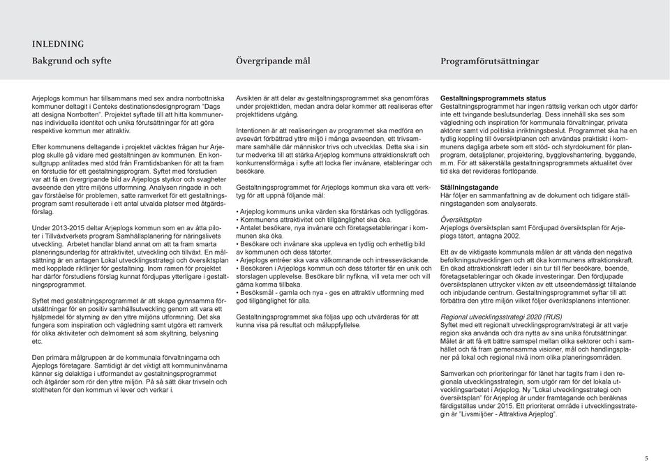 Efter kommunens deltagande i projektet väcktes frågan hur Arjeplog skulle gå vidare med gestaltningen av kommunen.