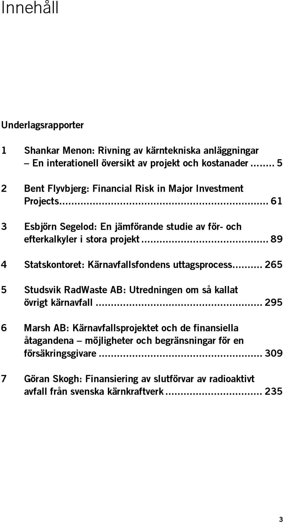 .. 89 4 Statskontoret: Kärnavfallsfondens uttagsprocess... 265 5 Studsvik RadWaste AB: Utredningen om så kallat övrigt kärnavfall.