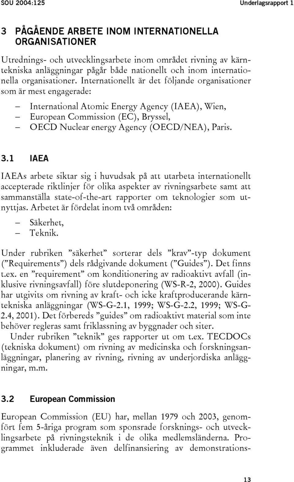 Internationellt är det följande organisationer som är mest engagerade: International Atomic Energy Agency (IAEA), Wien, European Commission (EC), Bryssel, OECD Nuclear energy Agency (OECD/NEA), Paris.