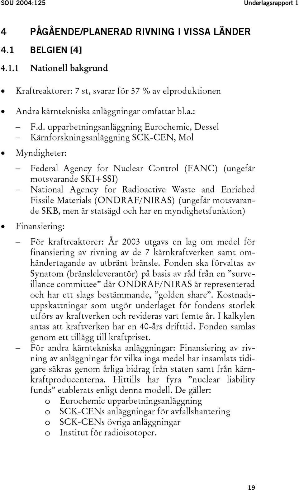 upparbetningsanläggning Eurochemic, Dessel Kärnforskningsanläggning SCK-CEN, Mol Myndigheter: Federal Agency for Nuclear Control (FANC) (ungefär motsvarande SKI+SSI) National Agency for Radioactive