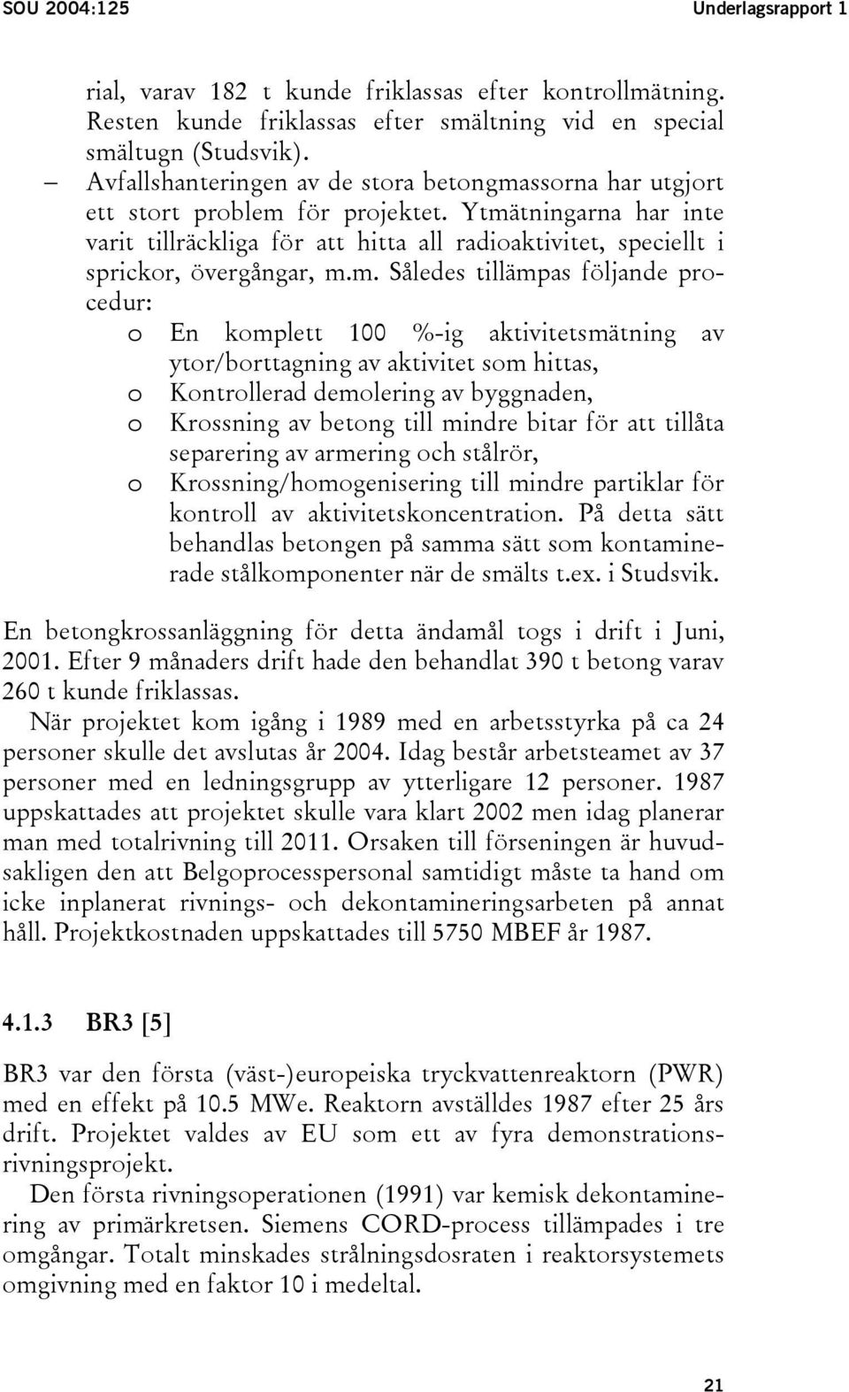 Ytmätningarna har inte varit tillräckliga för att hitta all radioaktivitet, speciellt i sprickor, övergångar, m.m. Således tillämpas följande procedur: o En komplett 100 %-ig aktivitetsmätning av