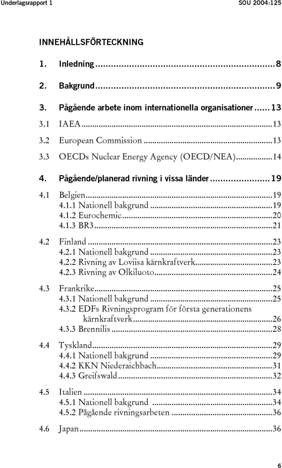 ..23 4.2.3 Rivning av Olkiluoto...24 4.3 Frankrike...25 4.3.1 Nationell bakgrund...25 4.3.2 EDFs Rivningsprogram för första generationens kärnkraftverk...26 4.3.3 Brennilis...28 4.4 Tyskland...29 4.4.1 Nationell bakgrund...29 4.4.2 KKN Niederaichbach.