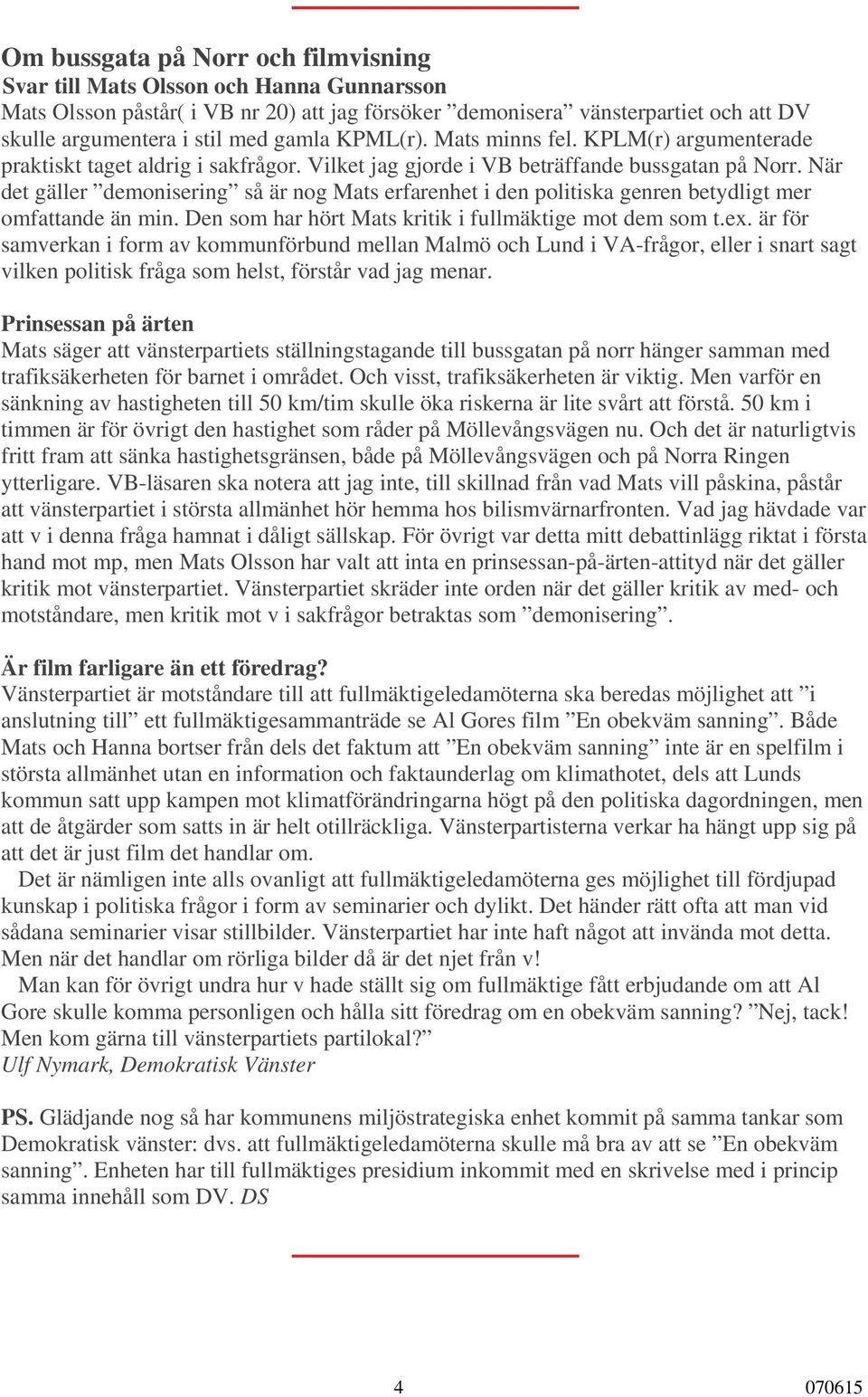 När det gäller demonisering så är nog Mats erfarenhet i den politiska genren betydligt mer omfattande än min. Den som har hört Mats kritik i fullmäktige mot dem som t.ex.