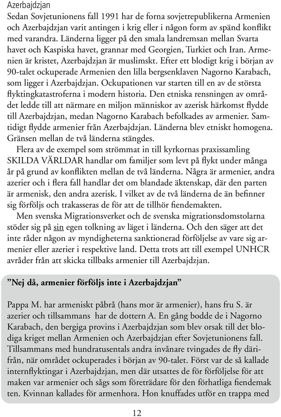 Efter ett blodigt krig i början av 90-talet ockuperade Armenien den lilla bergsenklaven Nagorno Karabach, som ligger i Azerbajdzjan.