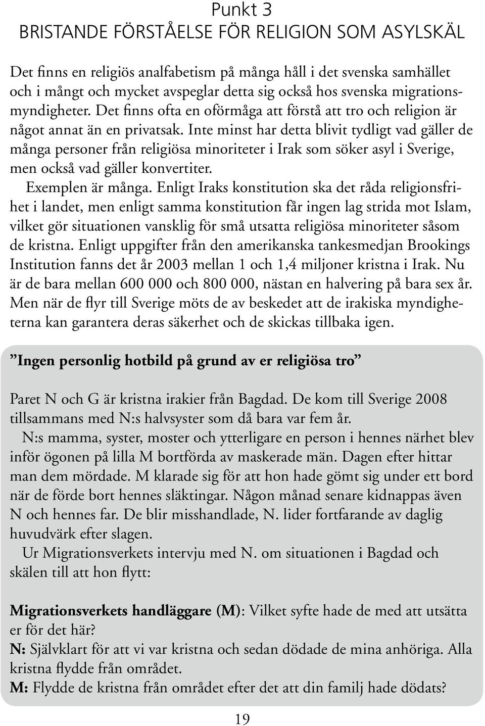 Inte minst har detta blivit tydligt vad gäller de många personer från religiösa minoriteter i Irak som söker asyl i Sverige, men också vad gäller konvertiter. Exemplen är många.