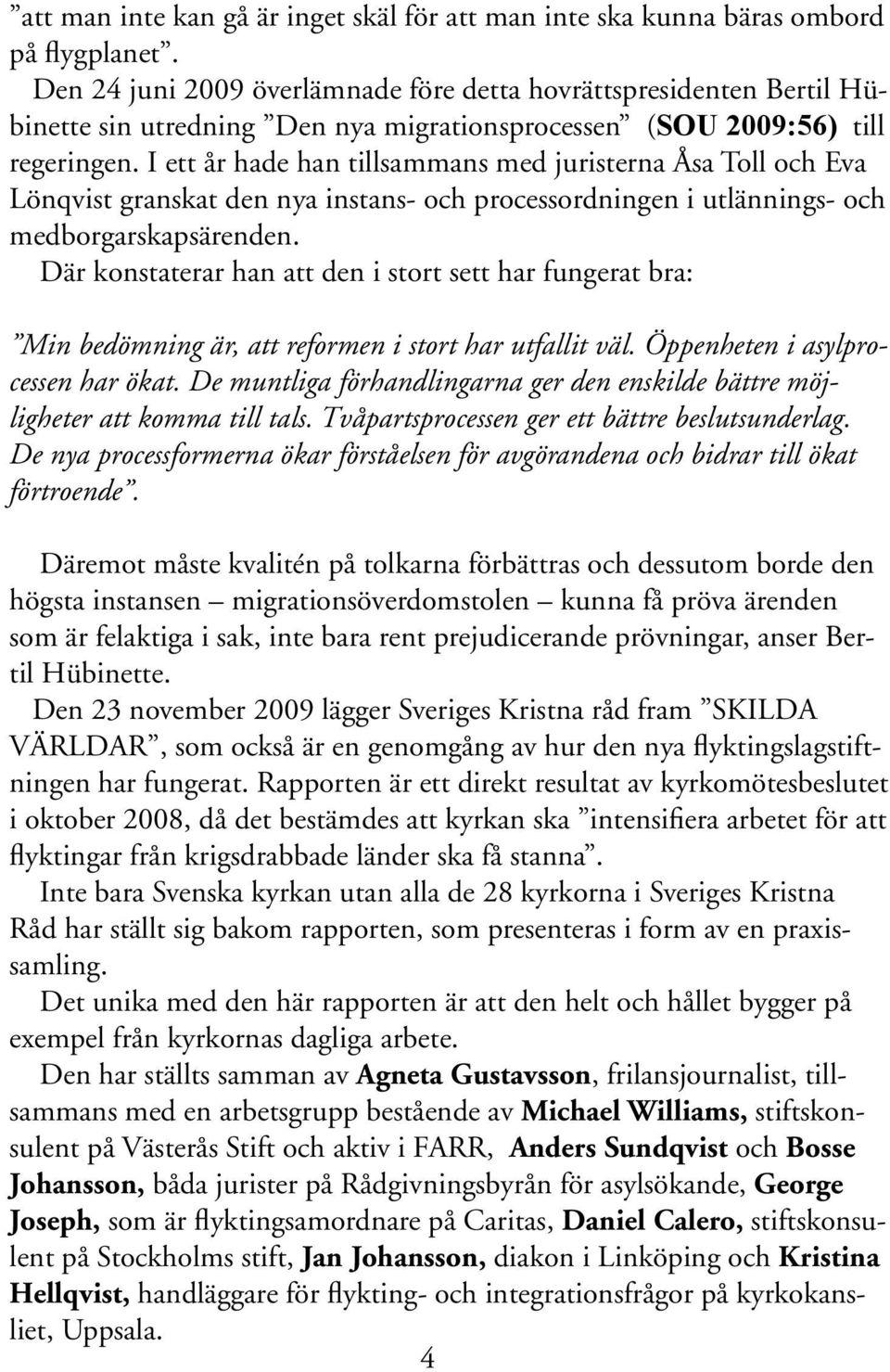 I ett år hade han tillsammans med juristerna Åsa Toll och Eva Lönqvist granskat den nya instans- och processordningen i utlännings- och medborgarskapsärenden.