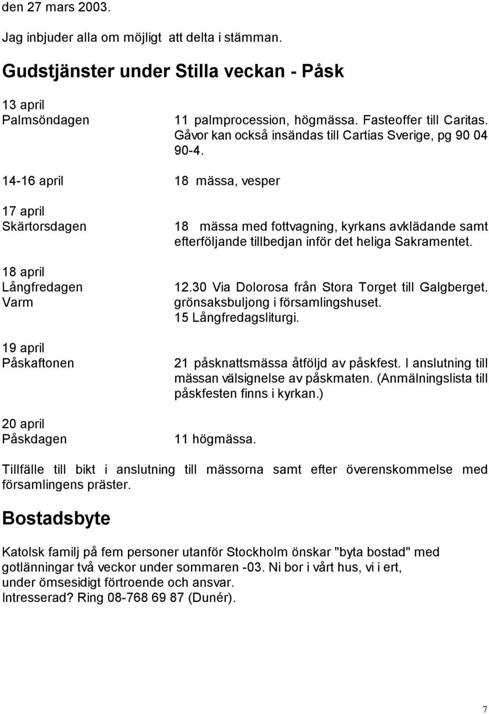 14-16 april 18 mässa, vesper 17 april Skärtorsdagen 18 april Långfredagen Varm 19 april Påskaftonen 20 april Påskdagen 18 mässa med fottvagning, kyrkans avklädande samt efterföljande tillbedjan inför