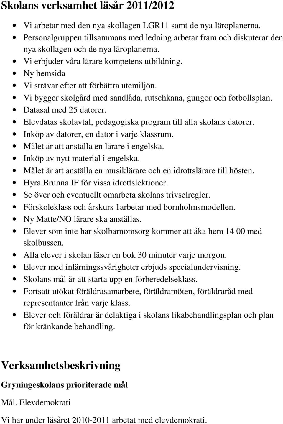 Ny hemsida Vi strävar efter att förbättra utemiljön. Vi bygger skolgård med sandlåda, rutschkana, gungor och fotbollsplan. Datasal med 25 datorer.