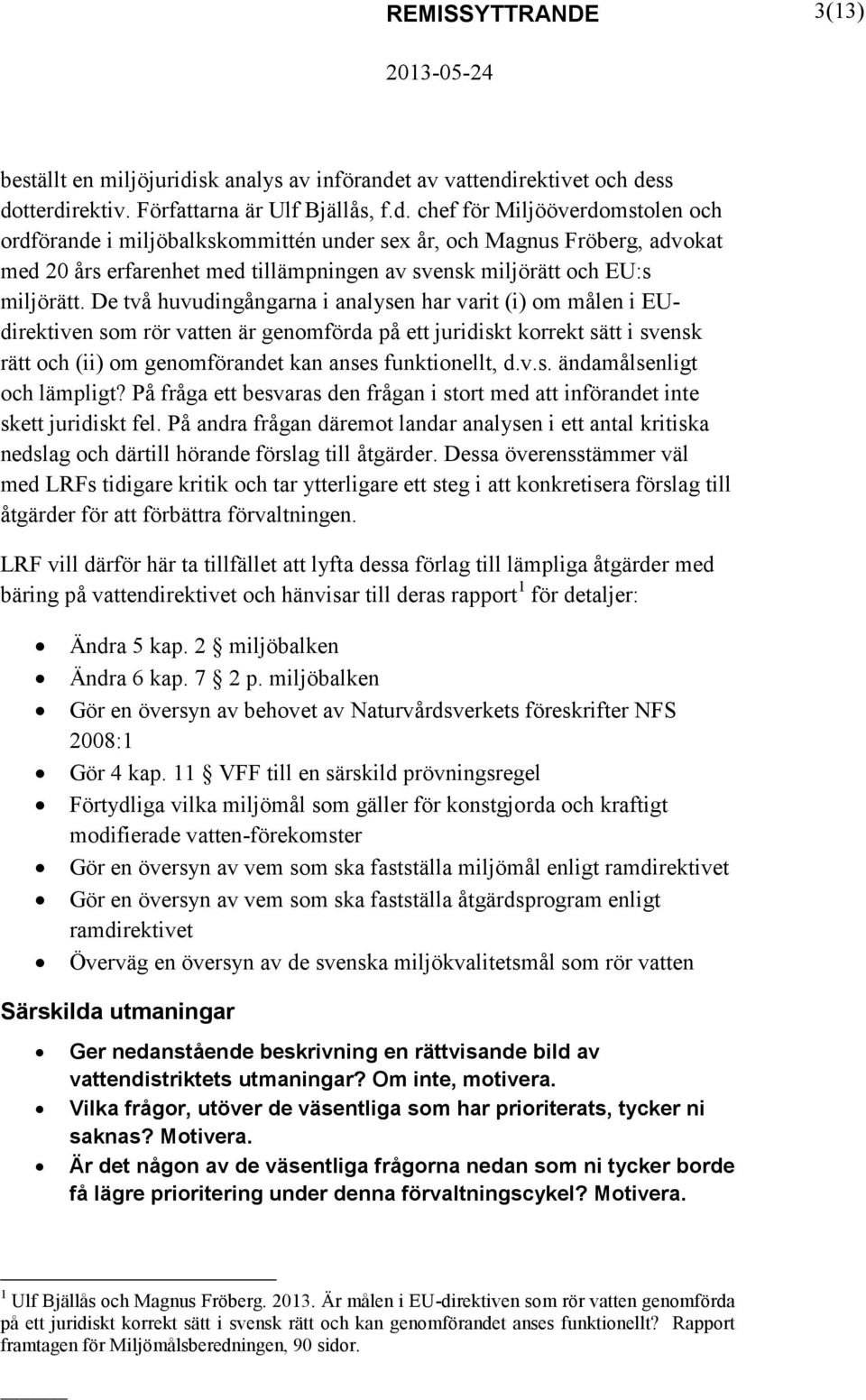 t av vattendirektivet och dess dotterdirektiv. Författarna är Ulf Bjällås, f.d. chef för Miljööverdomstolen och ordförande i miljöbalkskommittén under sex år, och Magnus Fröberg, advokat med 20 års erfarenhet med tillämpningen av svensk miljörätt och EU:s miljörätt.