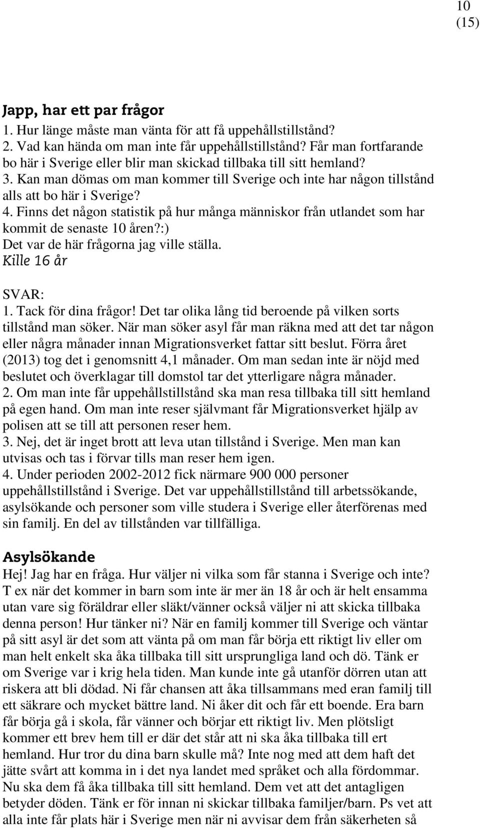 Finns det någon statistik på hur många människor från utlandet som har kommit de senaste 10 åren?:) Det var de här frågorna jag ville ställa. Kille 16 år SVAR: 1. Tack för dina frågor!