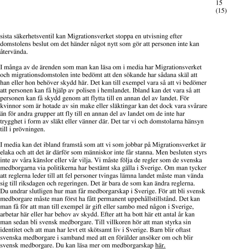 Det kan till exempel vara så att vi bedömer att personen kan få hjälp av polisen i hemlandet. Ibland kan det vara så att personen kan få skydd genom att flytta till en annan del av landet.