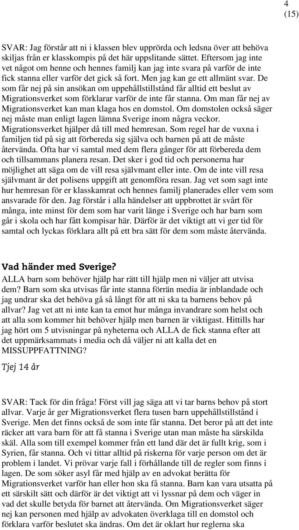 De som får nej på sin ansökan om uppehållstillstånd får alltid ett beslut av Migrationsverket som förklarar varför de inte får stanna. Om man får nej av Migrationsverket kan man klaga hos en domstol.