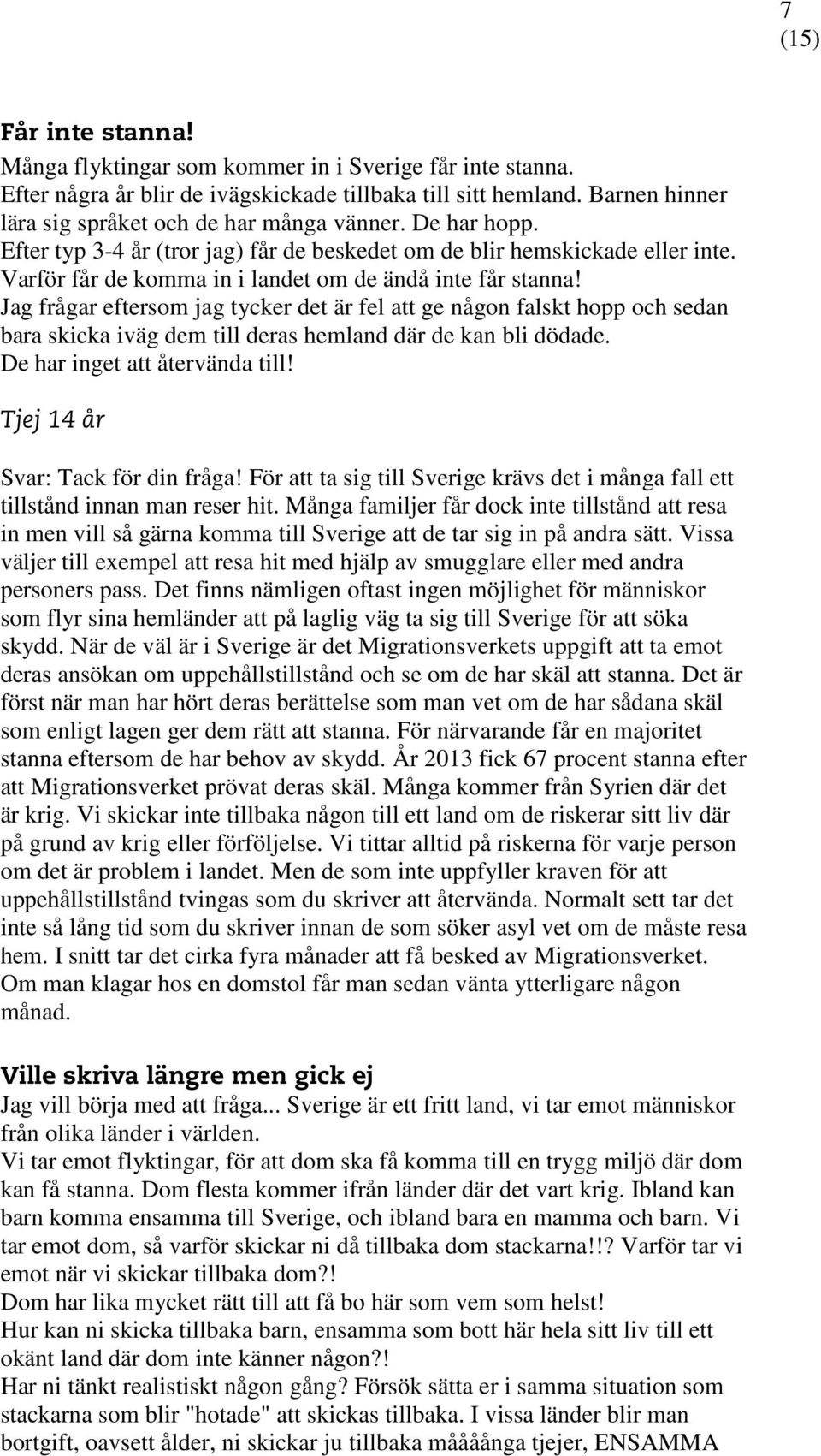Jag frågar eftersom jag tycker det är fel att ge någon falskt hopp och sedan bara skicka iväg dem till deras hemland där de kan bli dödade. De har inget att återvända till!