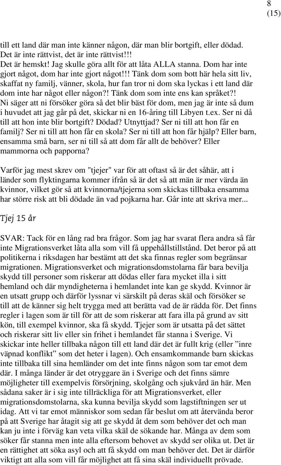 ! Tänk dom som inte ens kan språket?! Ni säger att ni försöker göra så det blir bäst för dom, men jag är inte så dum i huvudet att jag går på det, skickar ni en 16-åring till Libyen t.ex.