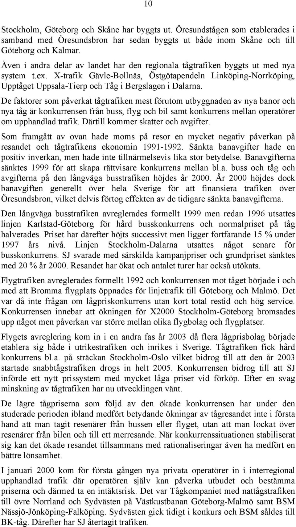 X-trafik Gävle-Bollnäs, Östgötapendeln Linköping-Norrköping, Upptåget Uppsala-Tierp och Tåg i Bergslagen i Dalarna.