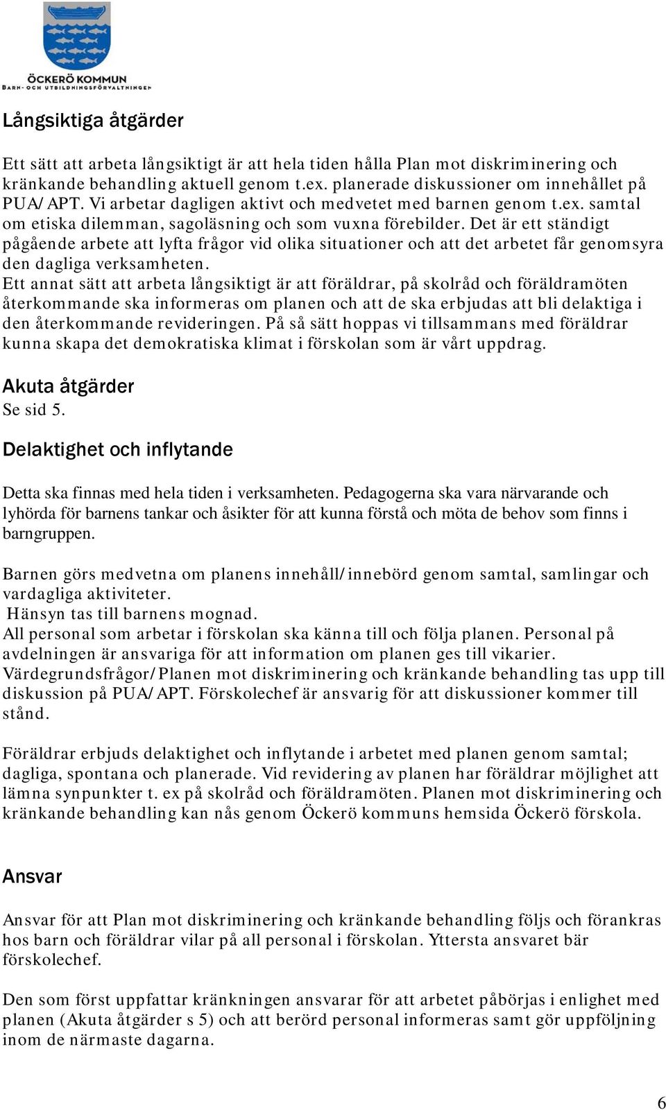 Det är ett ständigt pågående arbete att lyfta frågor vid olika situationer och att det arbetet får genomsyra den dagliga verksamheten.