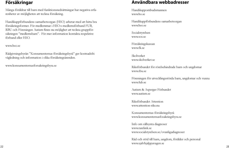 För medlemmar i HSO:s medlemsförbund FUB, RBU och Föreningen Autism finns nu möjlighet att teckna gruppförsäkringen medlemsbarn. För mer information kontakta respektive förbund eller HSO. www.hso.