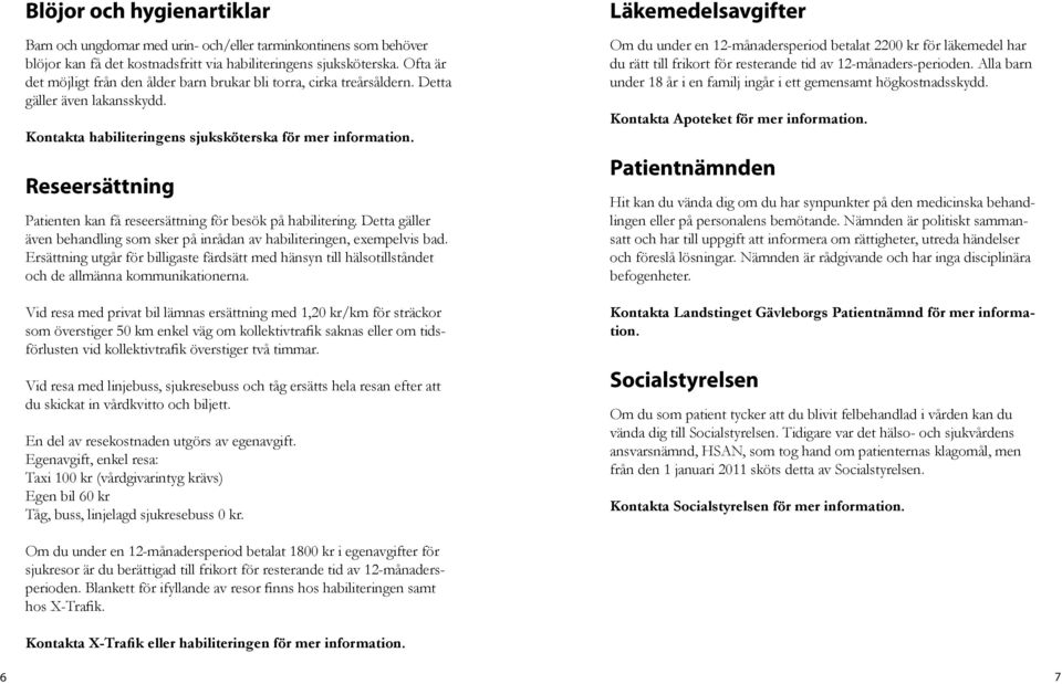 Reseersättning Patienten kan få reseersättning för besök på habilitering. Detta gäller även behandling som sker på inrådan av habiliteringen, exempelvis bad.