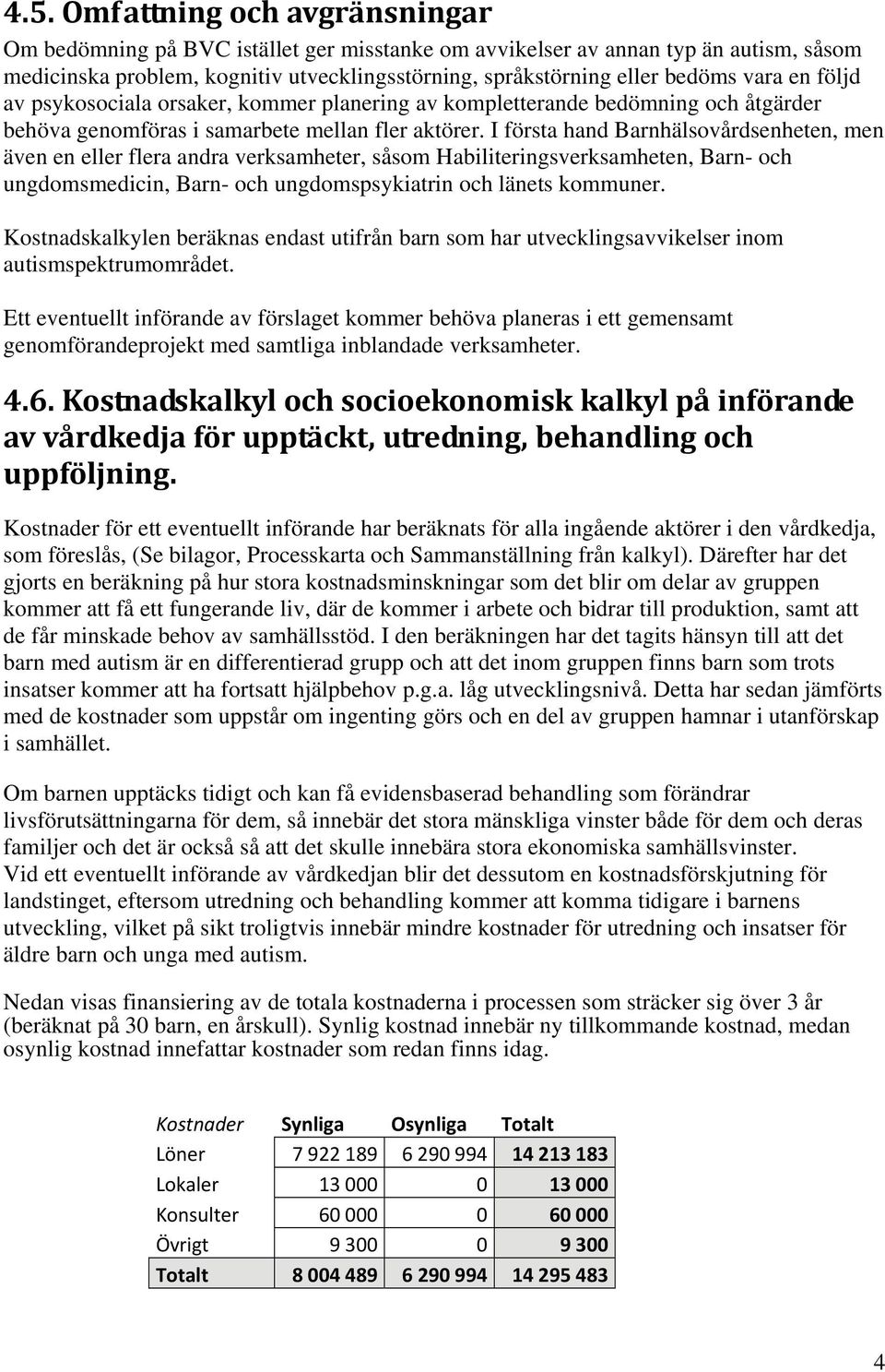 I första hand Barnhälsovårdsenheten, men även en eller flera andra verksamheter, såsom Habiliteringsverksamheten, Barn- och ungdomsmedicin, Barn- och ungdomspsykiatrin och länets kommuner.