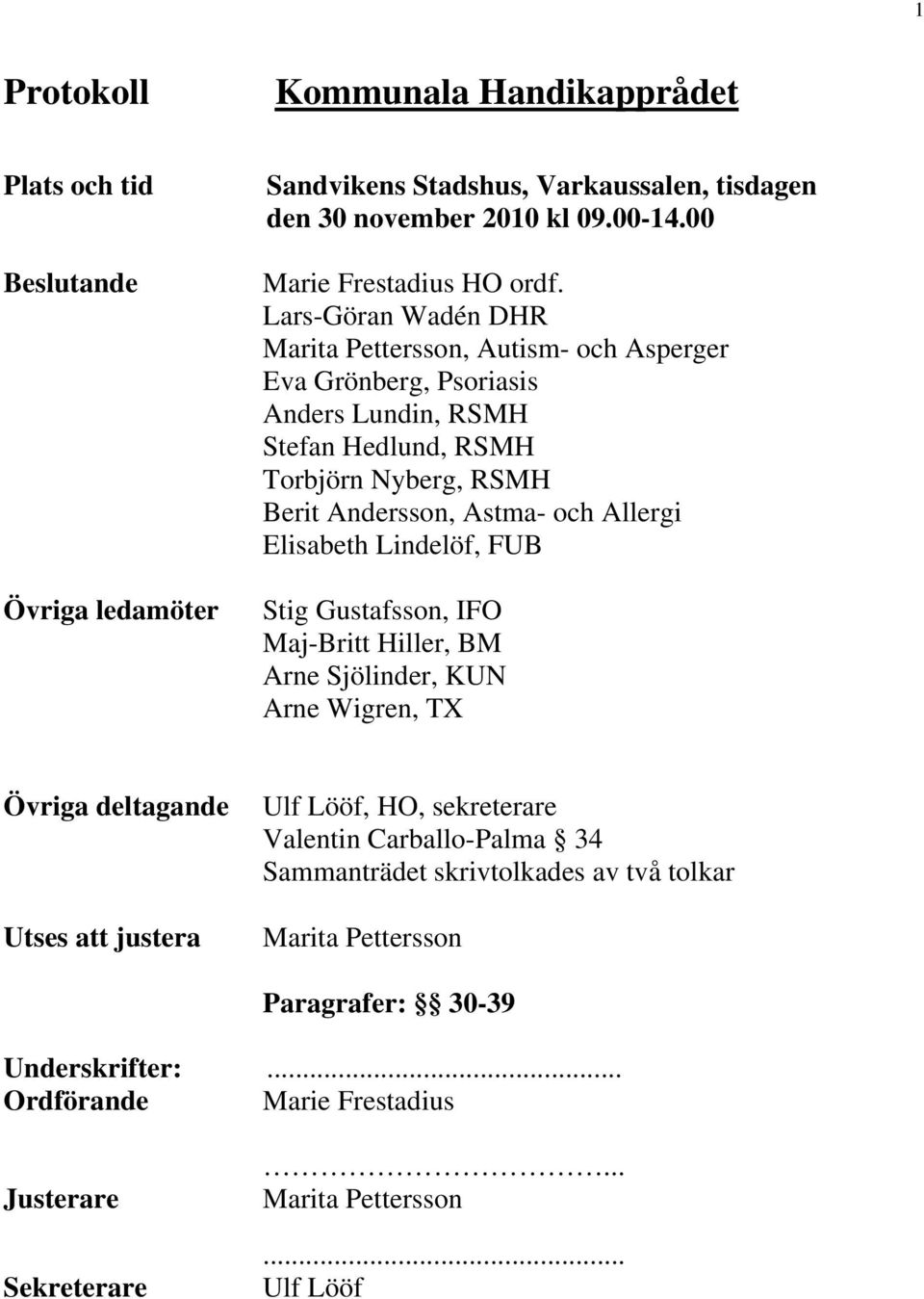 Elisabeth Lindelöf, FUB Stig Gustafsson, IFO Maj-Britt Hiller, BM Arne Sjölinder, KUN Arne Wigren, TX Övriga deltagande Utses att justera Ulf Lööf, HO, sekreterare Valentin