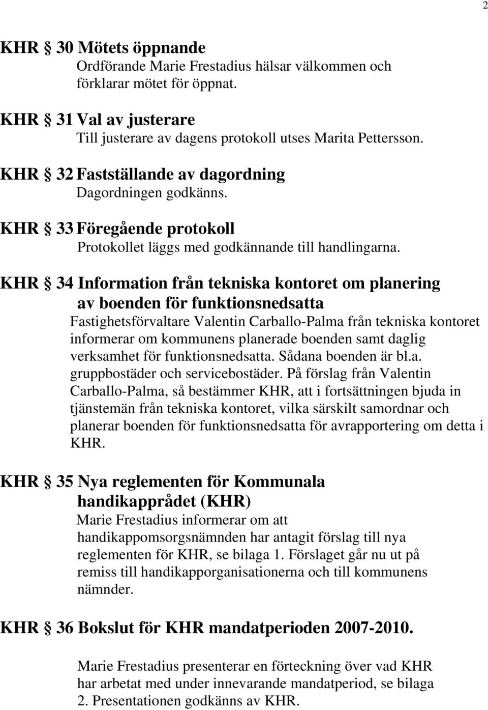 KHR 34 Information från tekniska kontoret om planering av boenden för funktionsnedsatta Fastighetsförvaltare Valentin Carballo-Palma från tekniska kontoret informerar om kommunens planerade boenden