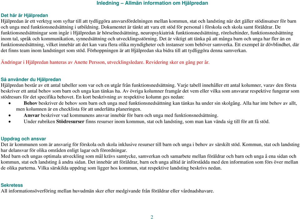 De funktionsnedsättningar som ingår i Hjälpredan är hörselnedsättning, neuropsykiatrisk funktionsnedsättning, rörelsehinder, funktionsnedsättning inom tal, språk och kommunikation, synnedsättning och