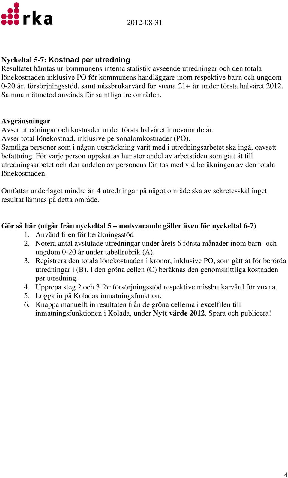 Avgränsningar Avser utredningar och kostnader under första halvåret innevarande år. Avser total lönekostnad, inklusive personalomkostnader (PO).