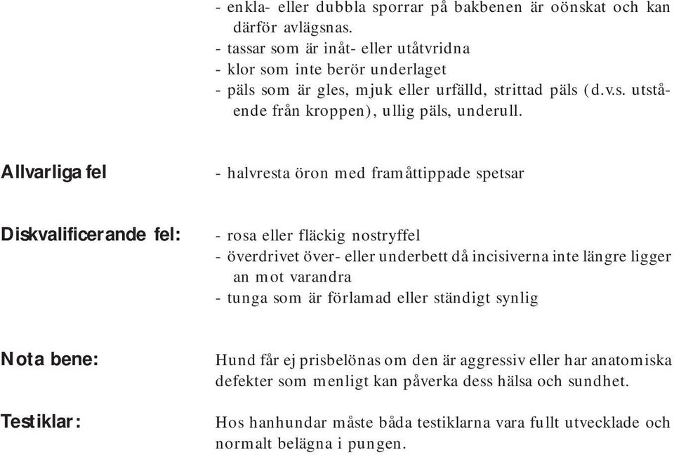 Allvarliga fel - halvresta öron med framåttippade spetsar Diskvalificerande fel: - rosa eller fläckig nostryffel - överdrivet över- eller underbett då incisiverna inte längre ligger