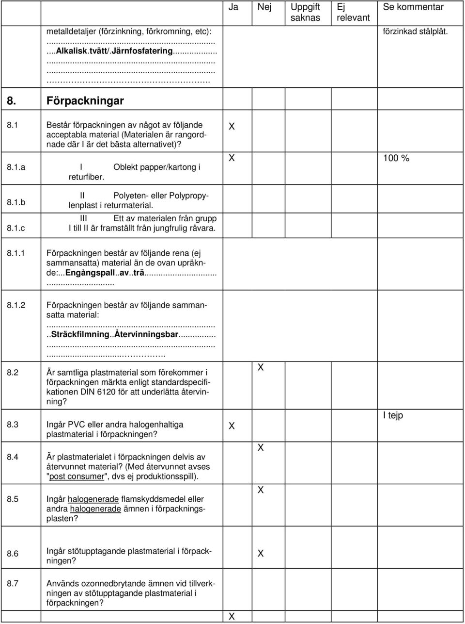 III Ett av materialen från grupp I till II är framställt från jungfrulig råvara. 8.1.1 Förpackningen består av följande rena (ej sammansatta) material än de ovan upräknde:...engångspall..av..trä...... 8.1.2 Förpackningen består av följande sammansatta material:.