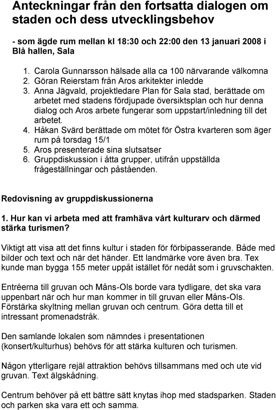 Anna Jägvald, projektledare Plan för Sala stad, berättade om arbetet med stadens fördjupade översiktsplan och hur denna dialog och Aros arbete fungerar som uppstart/inledning till det arbetet. 4.