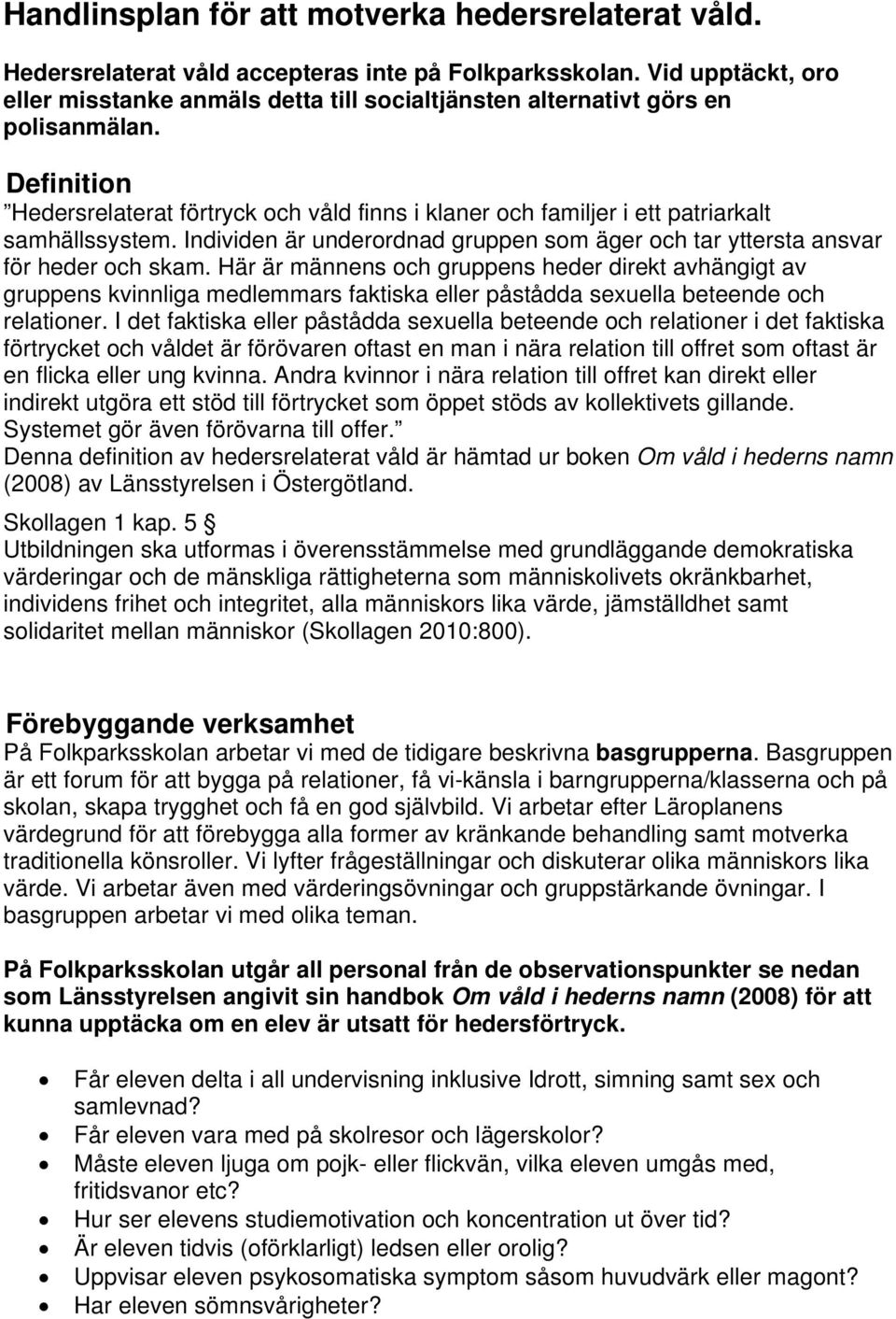 Definition Hedersrelaterat förtryck och våld finns i klaner och familjer i ett patriarkalt samhällssystem. Individen är underordnad gruppen som äger och tar yttersta ansvar för heder och skam.