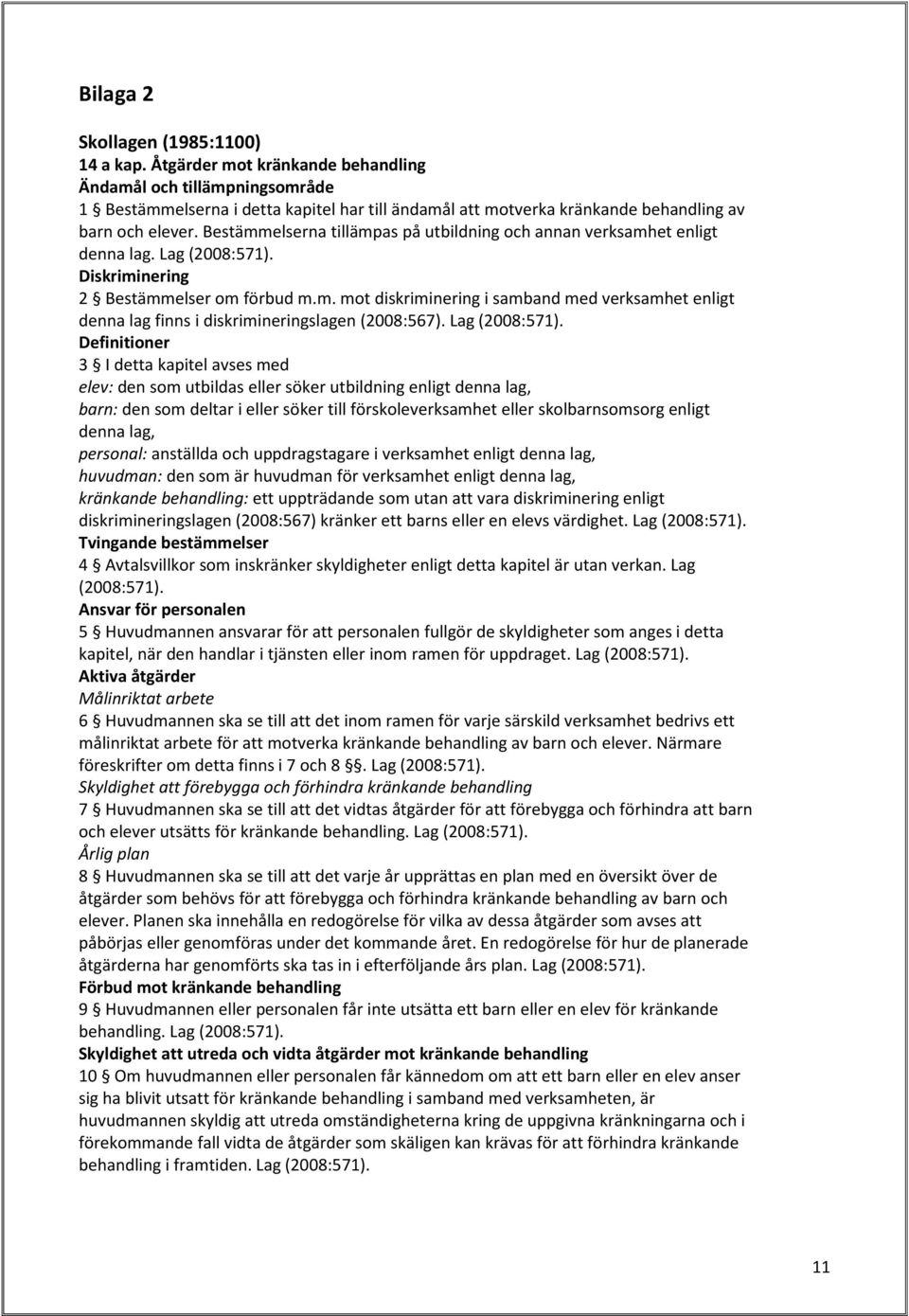 Bestämmelserna tillämpas på utbildning och annan verksamhet enligt denna lag. Lag (2008:571). Diskriminering 2 Bestämmelser om förbud m.m. mot diskriminering i samband med verksamhet enligt denna lag finns i diskrimineringslagen (2008:567).