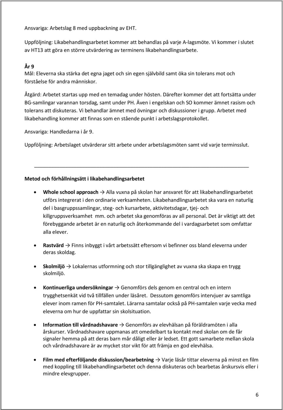 År 9 Mål: Eleverna ska stärka det egna jaget och sin egen självbild samt öka sin tolerans mot och förståelse för andra människor. Åtgärd: Arbetet startas upp med en temadag under hösten.