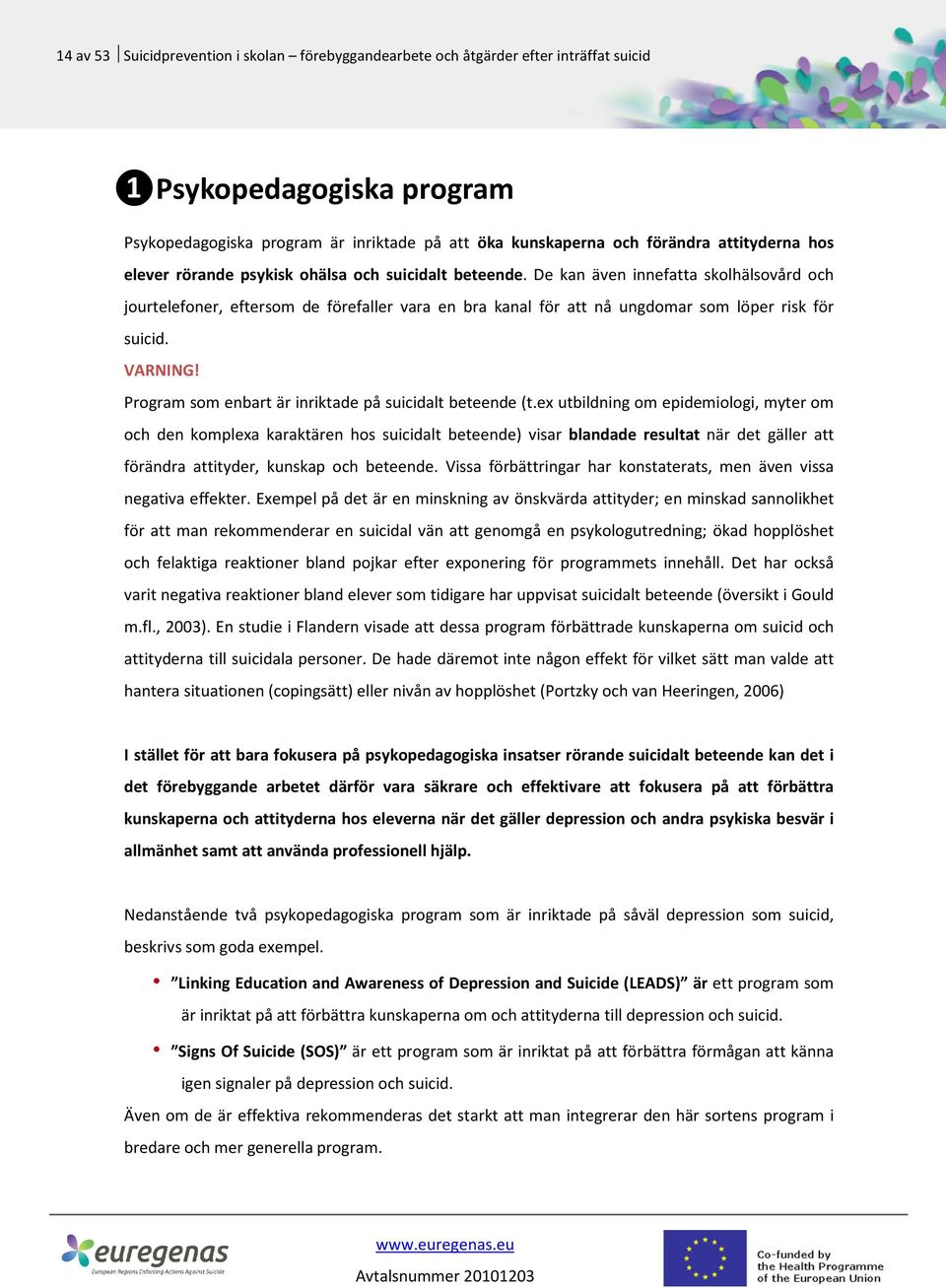 De kan även innefatta skolhälsovård och jourtelefoner, eftersom de förefaller vara en bra kanal för att nå ungdomar som löper risk för suicid. VARNING!