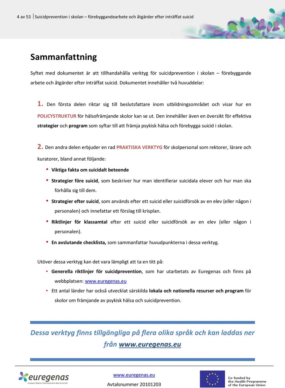 Den första delen riktar sig till beslutsfattare inom utbildningsområdet och visar hur en POLICYSTRUKTUR för hälsofrämjande skolor kan se ut.