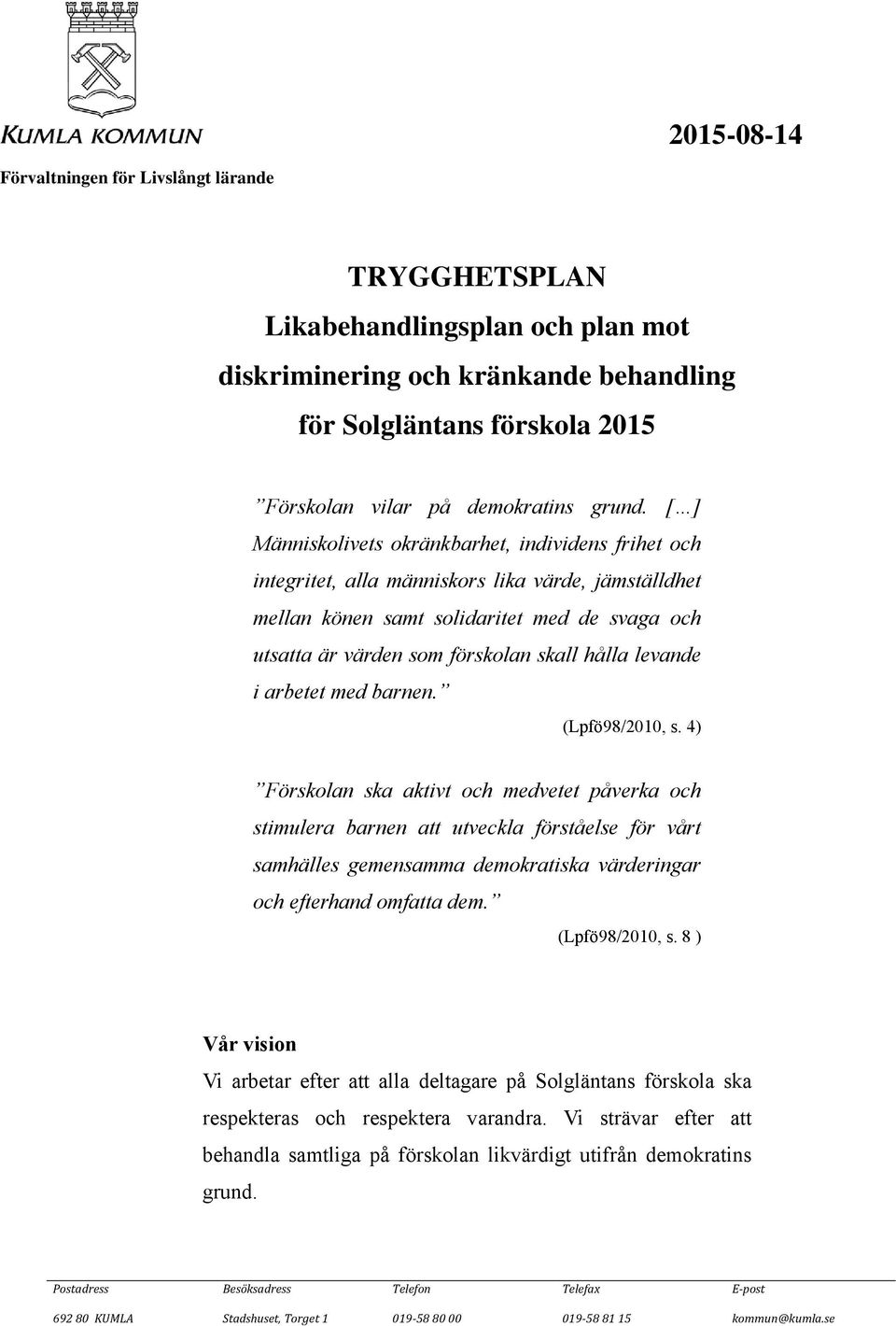 [ ] Människolivets okränkbarhet, individens frihet och integritet, alla människors lika värde, jämställdhet mellan könen samt solidaritet med de svaga och utsatta är värden som förskolan skall hålla